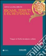 Ricami, tessuti e fichi d'India. Viaggio in Sicilia fra natura e cultura. Ediz. illustrata libro