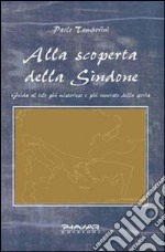 Alla scoperta della Sindone. Guida al telo più misterioso e più venerato della storia