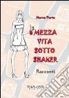 Mezza vita sotto shaker libro