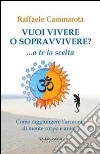 Vuoi vivere o sopravvivere?... a te la scelta. Come raggiungere l'armonia di mente corpo e anima libro di Cammarota Raffaele