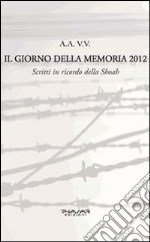 Il giorno della memoria 2012. Scritti in ricordo della Shoah libro