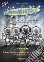 GoodMooning! Andare sulla luna è una cosa molto seria! ...o forse no? Il programma spaziale segreto che portò l'uomo sulla luna. 24 racconti brevi