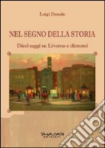 Nel segno della storia. Dieci saggi su Livorno e dintorni libro