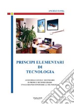 Principi elementari di tecnologia. A uso delle scuole secondarie di primo e secondo grado, una guida per conoscere la tecnologia libro