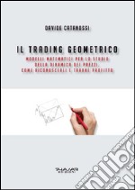 Il trading geometrico. Modelli matematici per lo studio della dinamica dei prezzi. Come riconoscerli e trarne profitto libro