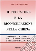 Il peccatore e la riconciliazione nella Chiesa. Divorziati risposati, nullità matrimoniale e misericordia di Dio libro