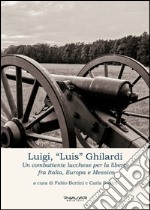 Luigi, «Luis» Ghilardi. Un combattente lucchese per la libertà fra Italia, Europa e Messico libro