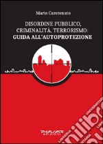 Disordine pubblico, criminalità, terrorismo: guida all'autoprotezione libro