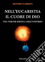 Nell'eucaristia il cuore di Dio. Una visione mistica dell'universo libro