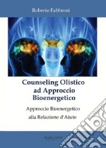 Counseling olistico ad approccio bioenergetico. Approccio bioenergetico alla relazione d'aiuto libro