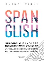 Spanglish. Spagnolo e inglese negli Stati Uniti d'America. Una indagine sociolinguistica nella comunità ispanica di Miami libro