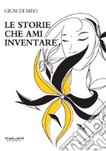 Le storie che ami inventare libro