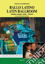 Ballo Latino. Latin Ballroom. Samba, tango, zouk... fusion. Edizione italiana e inglese. Ediz. bilingue libro