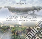 Disegni d'acqua. Acque e trasformazioni del territorio. Ediz. illustrata libro