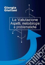 La valutazione. Aspetti, metodologie e problematiche libro