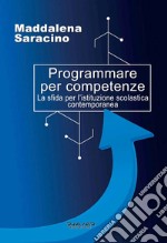 Programmare per competenze. La sfida per l'istituzione scolastica contemporanea libro