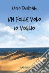 Un folle volo io voglio libro di Tamborini Paolo