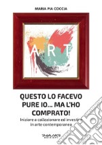 Questo lo facevo pure io... Ma l'ho comprato! Iniziare a collezionare ed investire in arte contemporanea