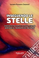 Inseguendo le stelle. Viaggio attraverso la fisica, fino ad arrivare al momento del Big Bang libro