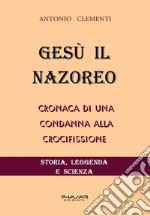 Gesù il Nazoreo. Cronaca di una condanna alla crocifissione libro