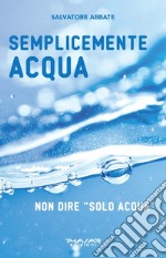 Semplicemente acqua. Non dire «solo acqua» libro