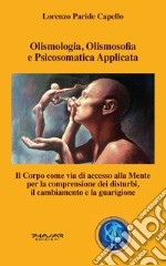 Olismologia, olismosofia e psicosomatica applicata. Il corpo come via di accesso alla mente per la comprensione dei disturbi, il cambiamento e la guarigione