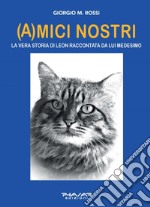 (A)mici nostri. La vera storia di Leon raccontata da lui medesimo