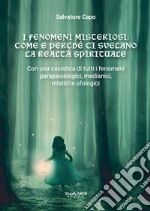 I fenomeni misteriosi. Come e perché ci svelano la realtà spirituale. Con una casistica di tutti i fenomeni parapsicologici, medianici, mistici e ufologici libro