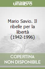 Mario Savio. Il ribelle per la libertà (1942-1996) libro