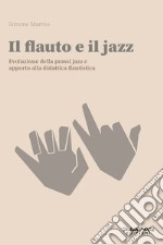 Il flauto e il jazz. Evoluzione della prassi Jazz. Apporto alla didattica flautisitca libro