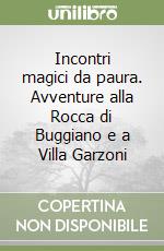 Incontri magici da paura. Avventure alla Rocca di Buggiano e a Villa Garzoni libro