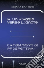 IA. Un viaggio verso l'ignoto. Cambiamenti di prospettiva