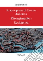 Strade e piazze di Livorno dedicate al Risorgimento e alla Resistenza libro