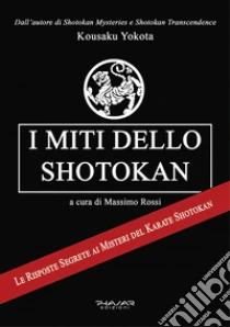 I miti dello shotokan. Le risposte segrete ai misteri del karate shotokan