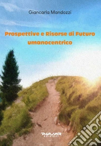 Prospettive e risorse di futuro umanocentrico libro