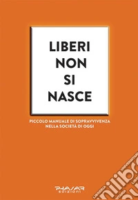 Liberi non si nasce. Piccolo manuale di sopravvivenza nella società di oggi libro