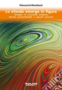 Lo sfondo emerge in figura. Strategie di counseling integrato, itinerari personalizzabili e agevole glossario libro