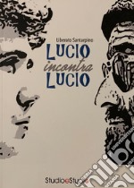 Lucio incontra Lucio. La vita, la storia, le canzoni di Lucio Battisti e Lucio Dalla