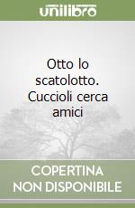 Otto lo scatolotto. Cuccioli cerca amici libro