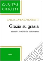 Grazia su grazia. Bellezza e coerenza del cristianesimo libro