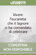 Vivere l'eucaristia che il Signore ci ha comandato di celebrare libro