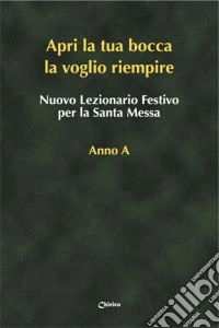 Nuovo lezionario festivo per la santa messa. Anno A. «Apri la tua bocca la voglio riempire» libro