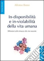 In-disponibilità e in-violabilità della vita umana. Riflessioni sulle minacce alla vita nascente libro