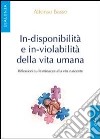 In-disponibilità e in-violabilità della vita umana. Riflessioni sulle minacce alla vita nascente libro