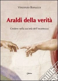 Araldi della verità. Credere nella società dell'incertezza libro