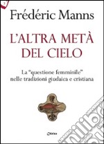 L'altra metà del cielo. La «questione femminile» nelle tradizioni giudaica e cristiana libro