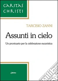 Assunti in cielo. Un prontuario per la celebrazione eucaristica libro