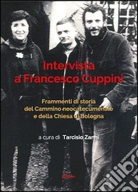 Intervista a Francesco Cuppini. Frammenti di storia del Cammino neocatecumenale e della Chiesa di Bologna libro