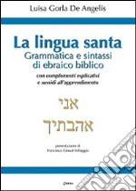 La Lingua santa. Grammatica e sintassi di ebraico biblico, con complementi esplicativi e sussidi all'apprendimento