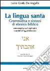 La Lingua santa. Grammatica e sintassi di ebraico biblico, con complementi esplicativi e sussidi all'apprendimento libro